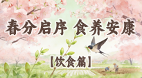 【節(jié)氣飲食】春分啟序，食養(yǎng)安康——春分節(jié)氣飲食養(yǎng)生指南！